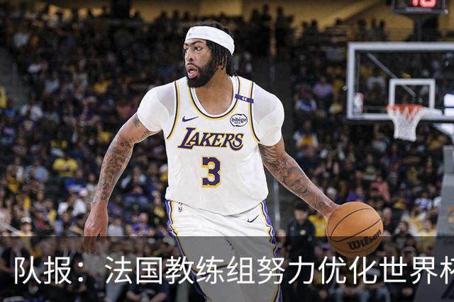 队报：法国教练组努力优化世界杯行程，曾与FIFA进行艰苦磋商